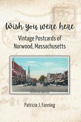 Wish You Were Here: Vintage Postcards of Norwood, Massachusetts - Patricia J Fanning - cover