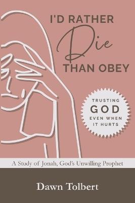 I'd Rather Die Than Obey: Trusting God Even When It Hurts - Dawn Tolbert - cover