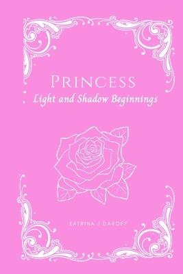 Princess: Light and Shadow Beginnings - Katrina J Daroff - cover