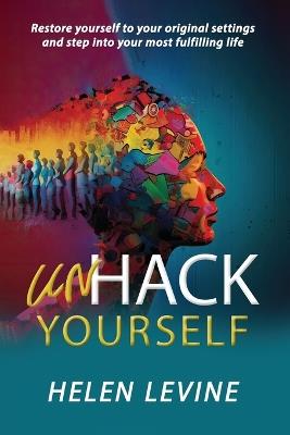 UnHack Yourself: Restore yourself to your original settings and step into your most fulfilling life - Helen Levine - cover