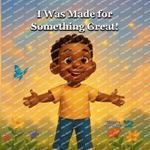 I Was Made For Something Great: A Faith-Based Book to Help Kids Discover Their Purpose
