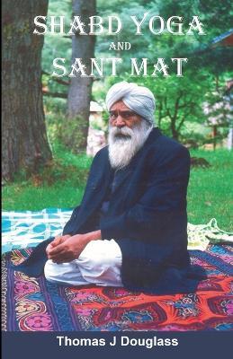 Shabd Yoga and Sant Mat: The Path to God Realization - Thomas J Douglass - cover