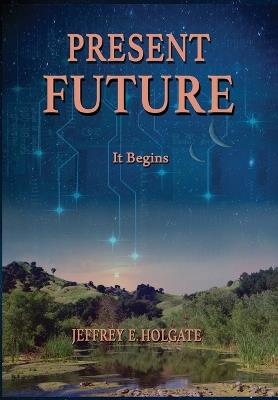 Present Future: It Begins - Jeffrey E Holgate - cover
