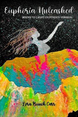 Euphoria Unleashed: Roots to Light Extended Version - Lora Bunch Carr - cover