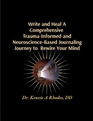 Write and Heal A Comprehensive Trauma-Informed and Neuroscience-Based Journaling Journey to Rewire Your Mind - Kenzie A Rhodes - cover
