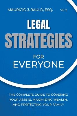 Legal Strategies for Everyone: The Complete Guide to Covering your Assets, Maximizing Wealthy, and Protecting Your Family - Mauricio J. Rauld - cover