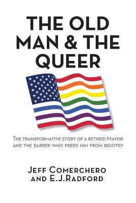 The Old Man and the Queer: The Transformative Story of a Retired Mayor and the Barber Who Freed Him from Bigotry - Jeff Comerchero,E J Radford - cover