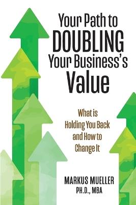 Your Path to Doubling Your Business's Value: What is Holding You Back and How to Change It - Markus Mueller - cover