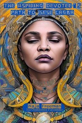 The Aspiring Devotee's Path to Isese Lagba - Naja Freeman - cover