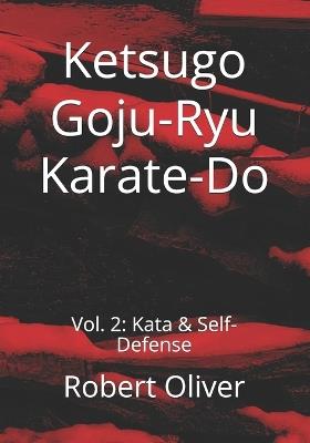 Ketsugo Goju-Ryu Karate-Do: Vol. 2: Kata & Self-Defense - Robert Oliver - cover