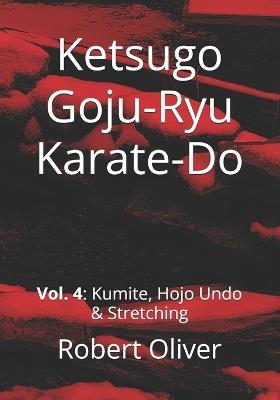 Ketsugo Goju-Ryu Karate-Do: Volume 4: Kumite, Hojo Undo & Stretching - Robert Oliver - cover