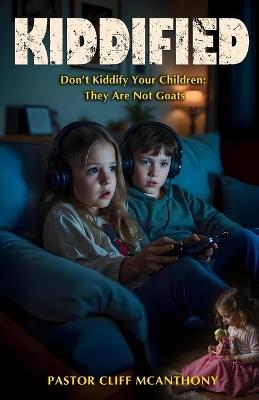Kiddified: Don't Kiddify Your Children: They Are Not Goats - Pastor Cliff McAnthony - cover