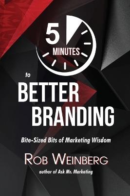 5 Minutes to Better Branding: Bite-Sized Bits of Marketing Wisdom - Rob Weinberg - cover