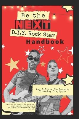 Be the NEXT D.I.Y. Rock Star Handbook: Charting the journey for creating, growing, and maintaining a musically creative empire from scratch - Bruce Henderson,Vox Henderson - cover