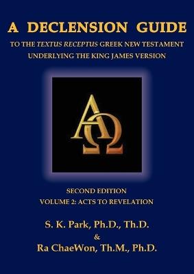 A Declension Guide to the Textus Receptus Greek New Testament Underlying the King James Version, Second Edition, Volume Two Acts to Revelation - Seungkyu Park,Ra Chaewon - cover