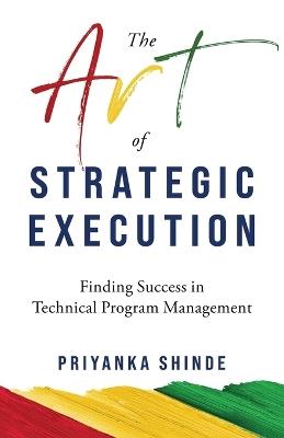 The Art of Strategic Execution: Finding Success in Technical Program Management - Priyanka Shinde - cover