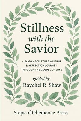 Stillness With the Savior: A 24-Day Scripture Writing & Reflection Journey Through the Gospel of Luke - Raychel Shaw - cover
