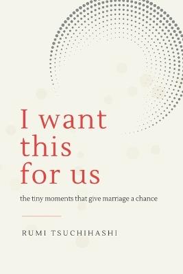 I Want This For Us: The Tiny Moments That Give Marriage a Chance - Rumi Tsuchihashi - cover