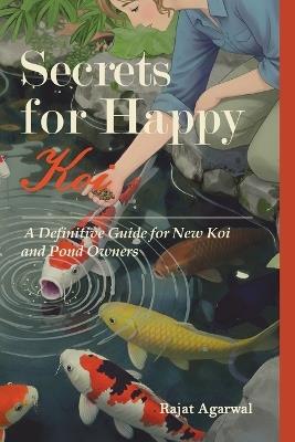 Secrets for Happy Koi: A Definitive Guide for New Koi and Pond Owners - Rajat Agarwal - cover
