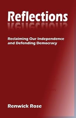 Reflections: Reclaiming our Independence and Defending Democracy - Renwick Rose - cover