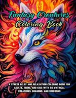 Fantasy Creatures Coloring Book: A Stress Relief and Relaxation Coloring Book for Adults, Teens, and Kids with 50 Mythical Creatures, Dragons, and Unicorns