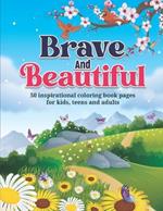 Brave And Beautiful!: 50 inspirational coloring book pages for kids, teens and adults