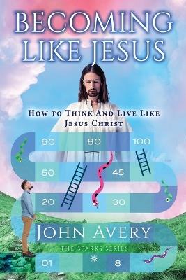 Becoming Like Jesus: How to Think and Live Like Jesus Christ - John Avery - cover