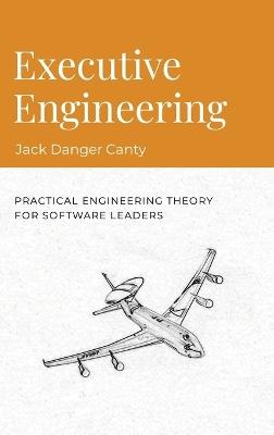 Executive Engineering: Practical Engineering Theory for Software Leaders - Jack Danger - cover