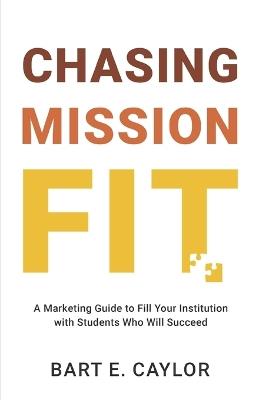 Chasing Mission Fit: A Marketing Guide to Fill Your Institution with Students Who Will Succeed - Bart E Caylor - cover