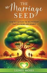 The Marriage Seed: How to Cultivate the Relationship You Desire and Deserve