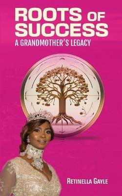 Roots of Success a Grandmother's Legacy - Retinella Gayle - cover