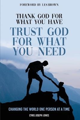 Thank God For What You Have; Trust God For What You Need - Cyris Joseph Jones - cover