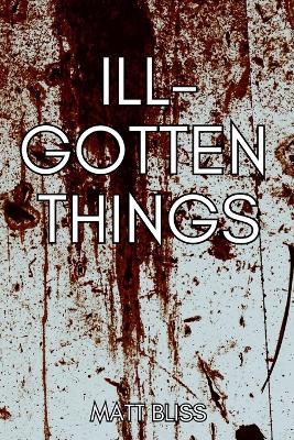 Ill-Gotten Things - Matt Bliss - cover