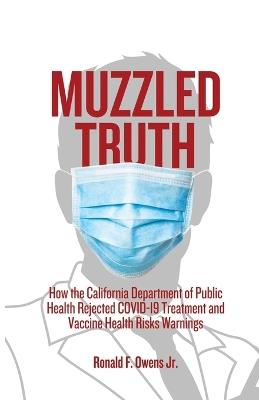 Muzzled Truth: How The California Dept. of Public Health Rejected COVID-19 Treatment and Vaccine Health Risks Warnings - Ronald F Owens - cover