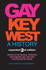 Gay Key West - A History: Stories of the famous, infamous, and forgotten gay men who transformed the island