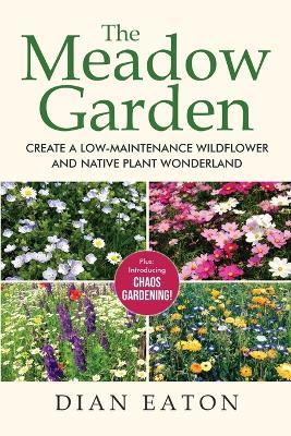 The Meadow Garden - Create a Low-Maintenance Wildflower and Native Plant Wonderland - Dian Eaton - cover
