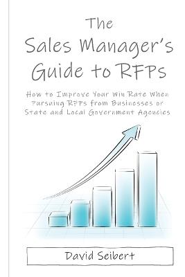 The Sales Manager's Guide to RFPs: How to Improve Your Win Rate When Pursuing RFPs from Businesses or State and Local Government Agencies - David L Seibert - cover