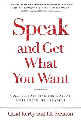 Speak and Get What You Want: Communicate Like the World's Most Successful Leaders - Chad Kerby,Tk Stratton - cover