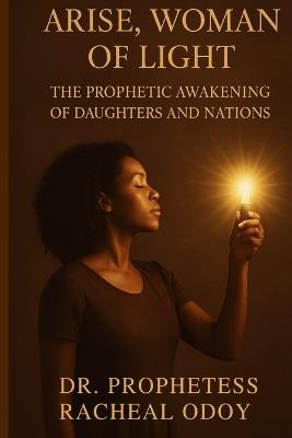 Arise, Woman of Light: The Prophetic Awakening of Daughters and Nations - Racheal Odoy - cover