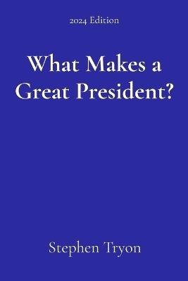 What Makes a Great President? - Stephen Tryon - cover