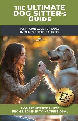The Ultimate Dog Sitter's Guide: Turn Your Love for Dogs into a Profitable Career - Melamarco - cover