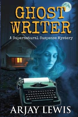 Ghost Writer: A Supernatural Suspense Mystery - Arjay Lewis - cover
