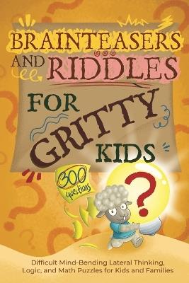 Brainteasers and Riddles for Gritty Kids: 300 Difficult Mind-Bending Lateral Thinking, Logic, and Math Puzzles for Kids and Families - Dan Allbaugh - cover