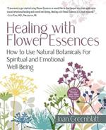 Healing with Flower Essences: How to Use Natural Botanicals for Spiritual and Emotional Well-Being