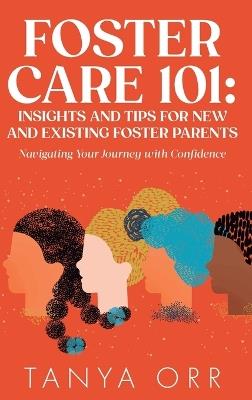 Foster Care 101 Insights and Tips for New and Existing Foster Parents - Navigating Your Journey with Confidence - Orr - cover