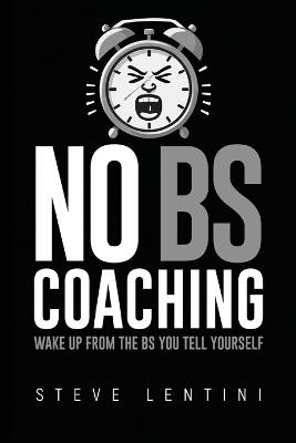 No BS Coaching: Wake Up From the BS You Tell Yourself - Steve Lentini - cover