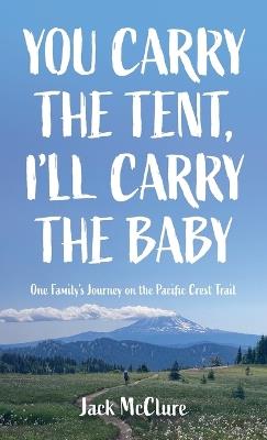 You Carry the Tent, I'll Carry the Baby: One Family's Journey on the Pacific Crest Trail - Jack McClure - cover