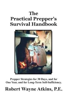 The Practical Prepper's Survival Handbook - Robert Wayne Atkins P E - cover