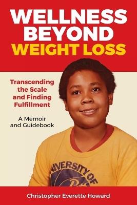 Wellness Beyond Weight Loss: Transcending the Scale and Finding Fulfillment, A Memoir and Guidebook - Christopher Everette Howard - cover