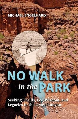 No Walk in the Park: Seeking Thrills, Eco-Wisdom, and Legacies in the Grand Canyon - Michael Engelhard - cover